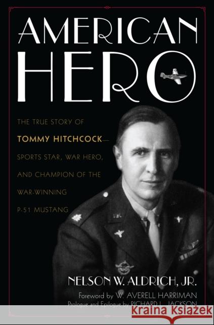 American Hero: The True Story of Tommy Hitchcock--Sports Star, War Hero, and Champion of the War-Winning P-51 Mustang Nelson W., Jr. Aldrich W. Averel Richard L. Jackson 9781493022878 Lyons Press