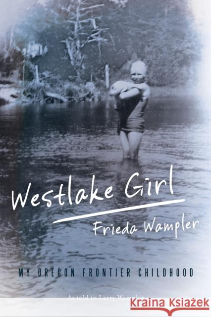 Westlake Girl: My Oregon Frontier Childhood Frieda Wampler Larry Wampler 9781493023370 Two Dot Books