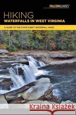 Hiking Waterfalls in West Virginia: A Guide to the State's Best Waterfall Hikes Johnny Molloy 9781493023837 Falcon Guides