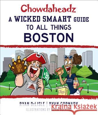 Chowdaheadz: A Wicked Smaaht Guide to All Things Boston Ryan Gormady Ryan Delisle 9781493024773 Globe Pequot Press