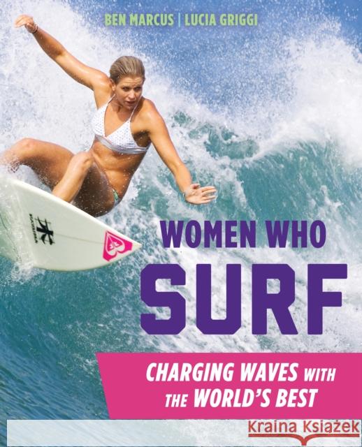 Women Who Surf: Charging Waves with the World's Best Ben Marcus Lucia Griggi 9781493024858 Falcon Guides