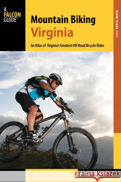 Mountain Biking Virginia: An Atlas of Virginia's Greatest Off-Road Bicycle Rides Martin Fernandez 9781493025497 Falcon Guides