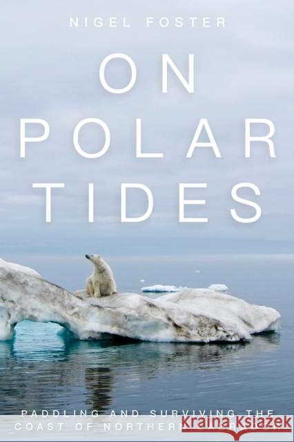 On Polar Tides: Paddling and Surviving the Coast of Northern Labrador Nigel Foster 9781493025688 Falcon Guides
