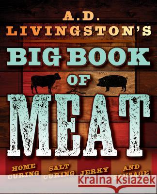 A.D. Livingston's Big Book of Meat: Home Smoking, Salt Curing, Jerky, and Sausage A. D. Livingston 9781493026029 Lyons Press