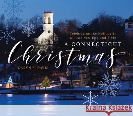 A Connecticut Christmas: Celebrating the Holiday in Classic New England Style Caryn B. Davis 9781493026050 Globe Pequot Press
