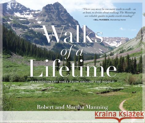 Walks of a Lifetime: Extraordinary Hikes from Around the World Robert Manning Martha Manning 9781493026418 Falcon Guides