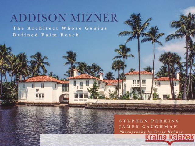 Addison Mizner: The Architect Whose Genius Defined Palm Beach Perkins, Stephen 9781493026555 Lyons Press
