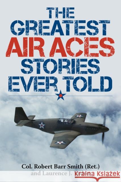 The Greatest Air Aces Stories Ever Told Robert Barr Smith Laurence J. Yadon 9781493026623 Lyons Press