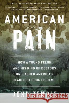 American Pain: How a Young Felon and His Ring of Doctors Unleashed America's Deadliest Drug Epidemic John Temple 9781493026661 Lyons Press