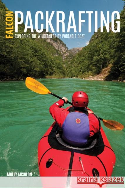 Packrafting: Exploring the Wilderness by Portable Boat Molly Absolon 9781493027477 Falcon Guides