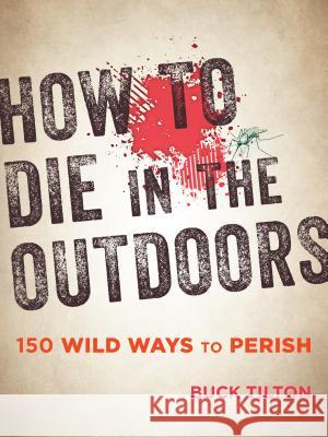 How to Die in the Outdoors: 150 Wild Ways to Perish Buck Tilton 9781493027835 Falcon Guides