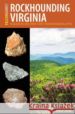Rockhounding Virginia: A Guide to the State's Best Rockhounding Sites Robert Beard 9781493028528 Falcon Guides