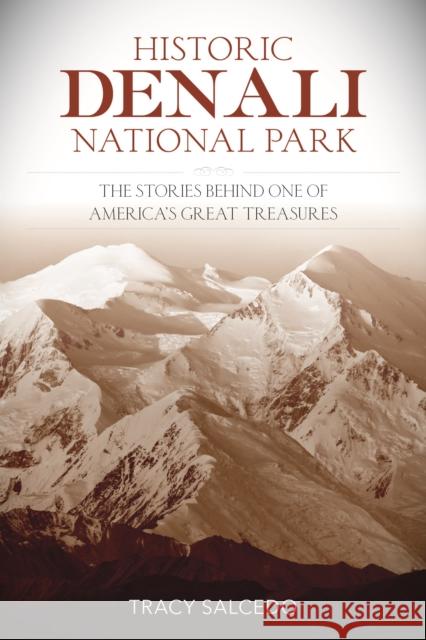 Historic Denali National Park and Preserve: The Stories Behind One of America's Great Treasures Tracy Salcedo 9781493028917