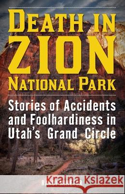 Death in Zion National Park: Stories of Accidents and Foolhardiness in Utah's Grand Circle Randi Minetor 9781493028931 Lyons Press
