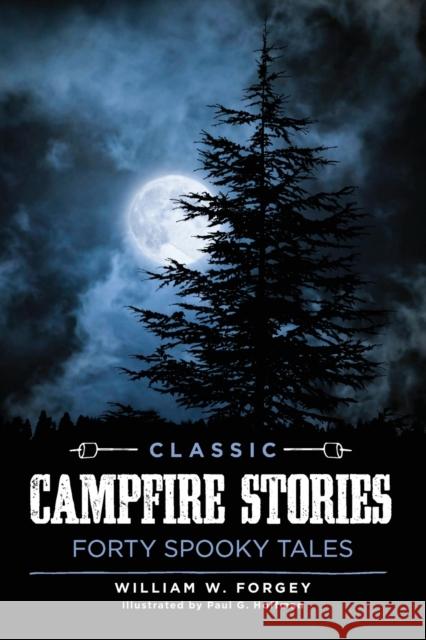 Classic Campfire Stories: Forty Spooky Tales William W. Forgey 9781493029099