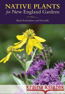 Native Plants for New England Gardens Mark Richardson 9781493029259 Globe Pequot Press