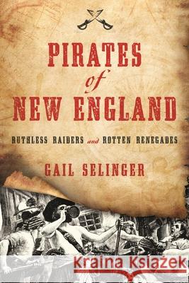 Pirates of New England: Ruthless Raiders and Rotten Renegades Gail Selinger 9781493029297 Globe Pequot Press