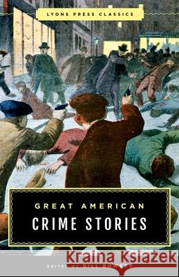 Great American Crime Stories: Lyons Press Classics Bill Bowers 9781493029372