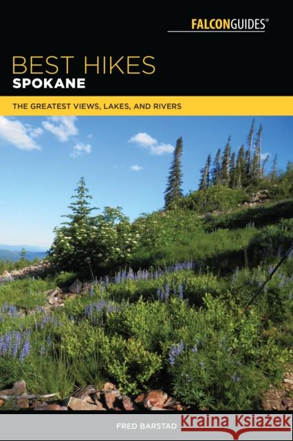 Best Hikes Spokane: The Greatest Views, Lakes, and Rivers Fred Barstad 9781493029761 Falcon Press Publishing
