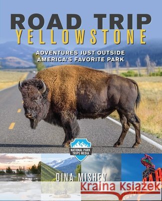Road Trip Yellowstone: Adventures Just Outside America's Favorite Park Mishev, Dina 9781493030309