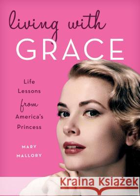 Living with Grace: Life Lessons from America's Princess Mary Mallory 9781493030507 Lyons Press