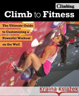 Climb to Fitness: The Ultimate Guide to Customizing a Powerful Workout on the Wall Julie Ellison 9781493030545