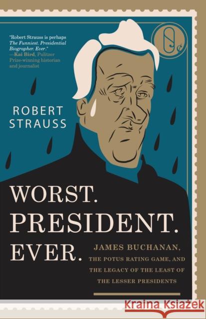 Worst. President. Ever.: James Buchanan, the POTUS Rating Game, and the Legacy of the Least of the Lesser Presidents Robert Strauss 9781493030590 Lyons Press