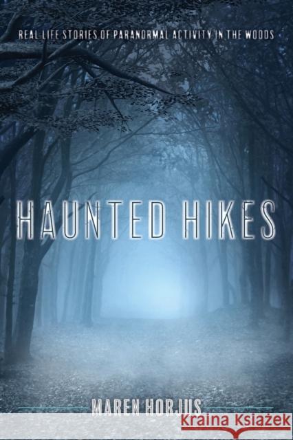 Haunted Hikes: Real Life Stories of Paranormal Activity in the Woods Maren Horjus 9781493030644