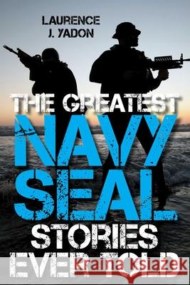 The Greatest Navy SEAL Stories Ever Told Laurence J. Yadon 9781493030897 Lyons Press