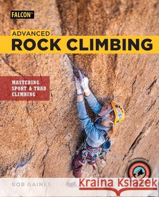 Advanced Rock Climbing: Mastering Sport and Trad Climbing Bob Gaines 9781493031399