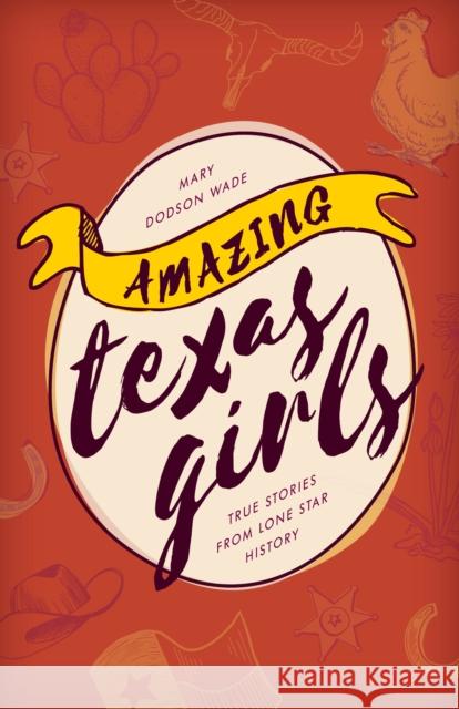 Amazing Texas Girls: True Stories from Lone Star History Mary Dodson Wade 9781493031962 Lone Star Books