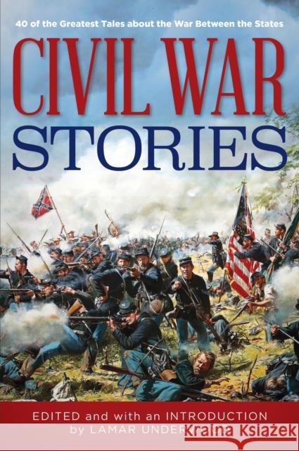 Civil War Stories: 40 of the Greatest Tales about the War Between the States Underwood, Lamar 9781493032006