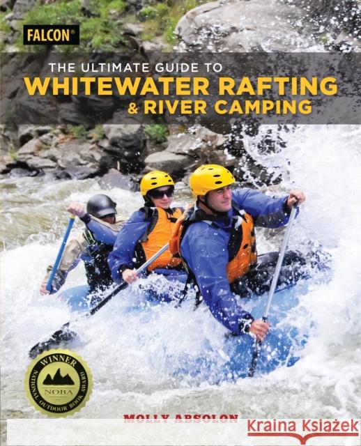 The Ultimate Guide to Whitewater Rafting and River Camping Molly Absolon 9781493032334 Falcon Press Publishing