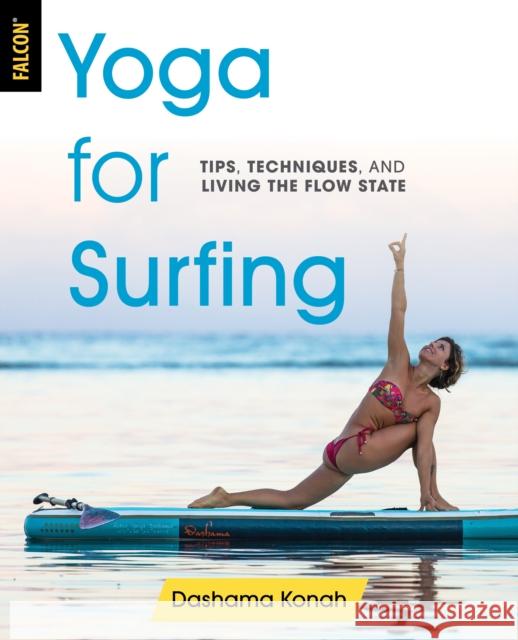 Yoga for Surfing: Tips, Techniques, and Living the Flow State Dashama Konah 9781493032372 Falcon Press Publishing