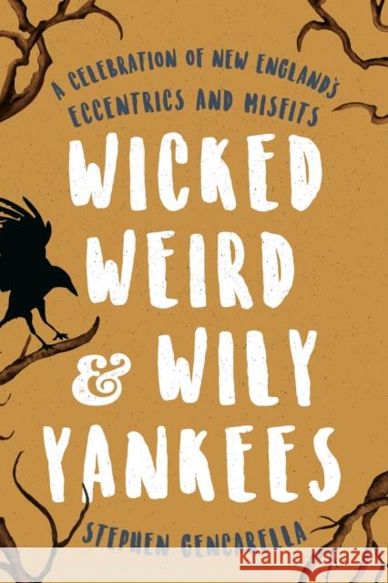 Wicked Weird & Wily Yankees: A Celebration of New England's Eccentrics and Misfits Stephen Gencarella 9781493032662 Globe Pequot Press