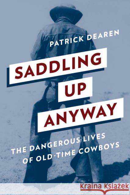 Saddling Up Anyway: The Dangerous Lives of Old-Time Cowboys Dearen, Patrick 9781493032976