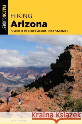 Hiking Arizona: A Guide to the State's Greatest Hiking Adventures Bruce Grubbs 9781493034550