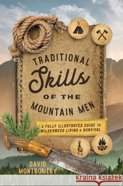 Traditional Skills of the Mountain Men: A Fully Illustrated Guide to Wilderness Living and Survival Montgomery, David 9781493035137