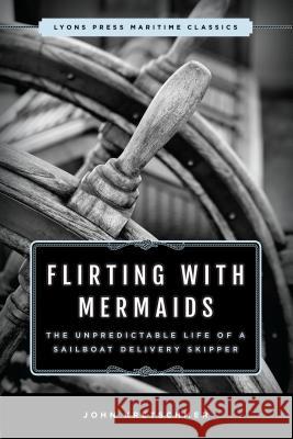 Flirting with Mermaids: The Unpredictable Life of a Sailboat Delivery Skipper: Lyons Press Maritime Classics John Kretschmer 9781493035298 Lyons Press