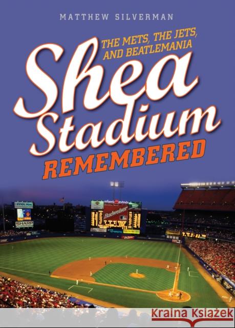 Shea Stadium Remembered: The Mets, the Jets, and Beatlemania Matthew Silverman 9781493035458