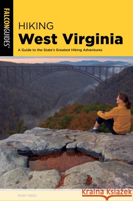 Hiking West Virginia: A Guide to the State's Greatest Hiking Adventures Mary Reed 9781493035731 Falcon Press Publishing