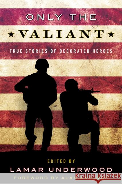 Only the Valiant: True Stories of Decorated Heroes Underwood, Lamar 9781493036219