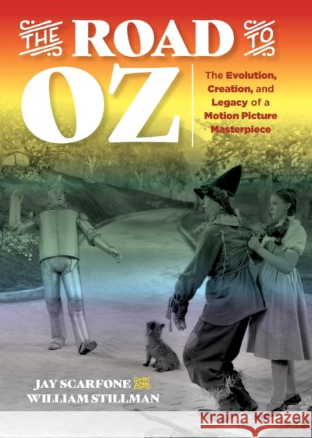 The Road to Oz: The Evolution, Creation, and Legacy of a Motion Picture Masterpiece Julius Scarfone William Stillman 9781493036295