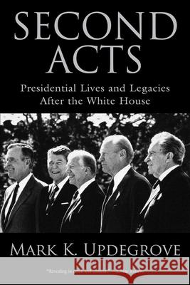 Second Acts: Presidential Lives And Legacies After The White House Updegrove, Mark 9781493036318