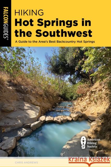 Hiking Hot Springs in the Southwest: A Guide to the Area's Best Backcountry Hot Springs Andrews, Chris 9781493036561
