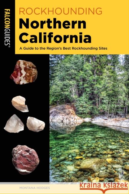 Rockhounding Northern California: A Guide to the Region's Best Rockhounding Sites Montana Hodges Tina Campbell 9781493037025 Falcon Press Publishing