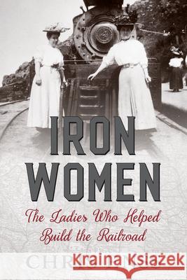 Iron Women: The Ladies Who Helped Build the Railroad Chris Enss 9781493037759