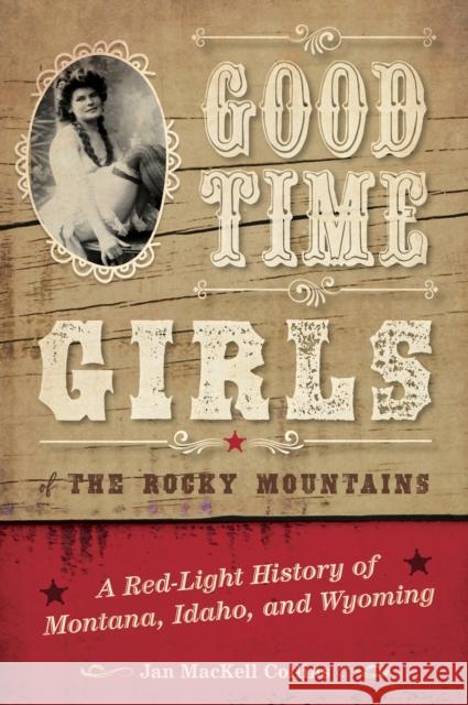 Good Time Girls of the Rocky Mountains: A Red-Light History of Montana, Idaho, and Wyoming Jan Mackell Collins 9781493038077 Two Dot Books