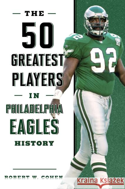 The 50 Greatest Players in Philadelphia Eagles History Robert W. Cohen 9781493038190 Lyons Press