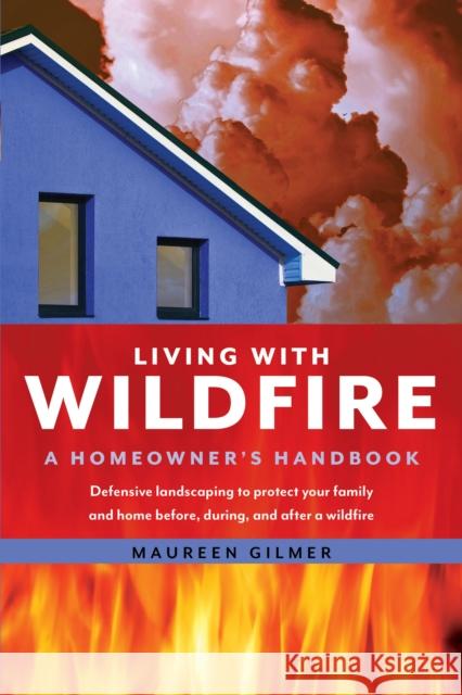 Living with Wildfire: A Homeowner's Handbook Maureen Gilmer 9781493038367 Lyons Press